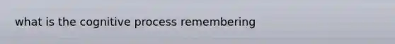 what is the cognitive process remembering