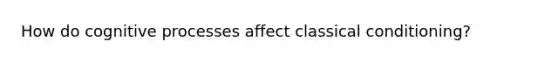 How do cognitive processes affect classical conditioning?