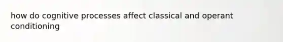 how do cognitive processes affect classical and operant conditioning