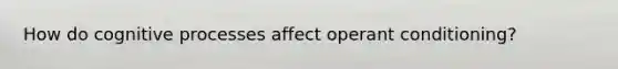 How do cognitive processes affect operant conditioning?