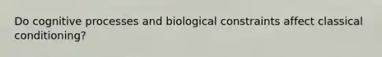 Do cognitive processes and biological constraints affect classical conditioning?