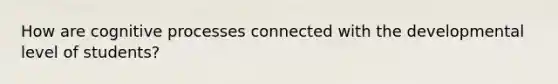 How are cognitive processes connected with the developmental level of students?