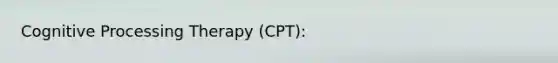 Cognitive Processing Therapy (CPT):