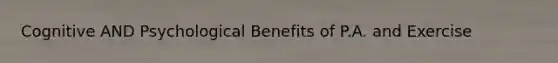 Cognitive AND Psychological Benefits of P.A. and Exercise