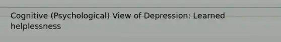 Cognitive (Psychological) View of Depression: Learned helplessness