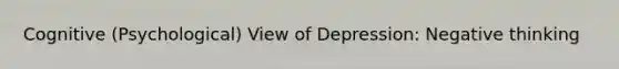 Cognitive (Psychological) View of Depression: Negative thinking