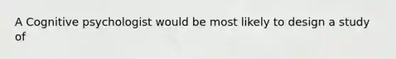 A Cognitive psychologist would be most likely to design a study of
