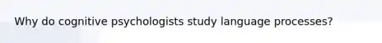 Why do cognitive psychologists study language processes?