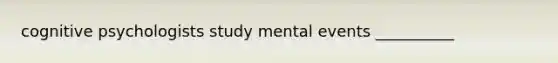 cognitive psychologists study mental events __________