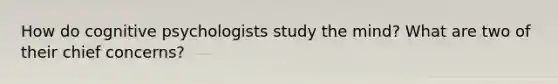 How do cognitive psychologists study the mind? What are two of their chief concerns?