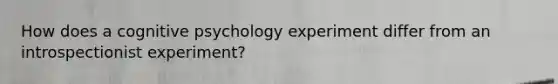 How does a cognitive psychology experiment differ from an introspectionist experiment?