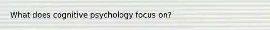 What does cognitive psychology focus on?