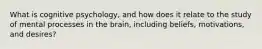 What is cognitive psychology, and how does it relate to the study of mental processes in the brain, including beliefs, motivations, and desires?