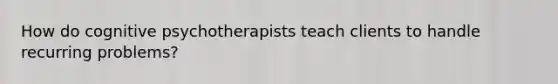 How do cognitive psychotherapists teach clients to handle recurring problems?