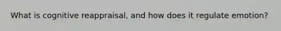 What is cognitive reappraisal, and how does it regulate emotion?