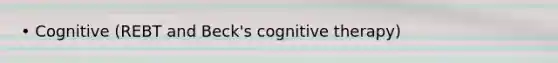 • Cognitive (REBT and Beck's cognitive therapy)