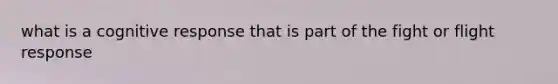 what is a cognitive response that is part of the fight or flight response