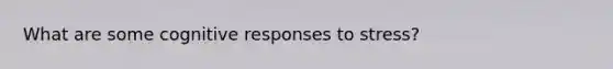What are some cognitive responses to stress?