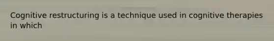 Cognitive restructuring is a technique used in cognitive therapies in which