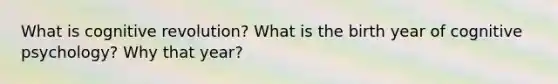 What is cognitive revolution? What is the birth year of cognitive psychology? Why that year?