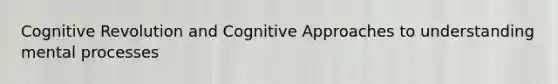 Cognitive Revolution and Cognitive Approaches to understanding mental processes