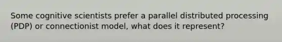 Some cognitive scientists prefer a parallel distributed processing (PDP) or connectionist model, what does it represent?