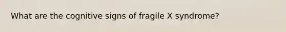 What are the cognitive signs of fragile X syndrome?