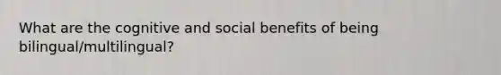 What are the cognitive and social benefits of being bilingual/multilingual?