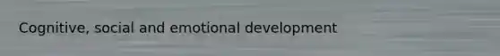 Cognitive, social and emotional development