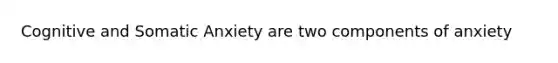 Cognitive and Somatic Anxiety are two components of anxiety