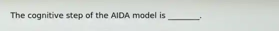 The cognitive step of the AIDA model is ________.