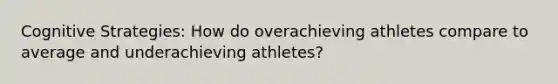 Cognitive Strategies: How do overachieving athletes compare to average and underachieving athletes?