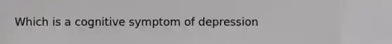 Which is a cognitive symptom of depression