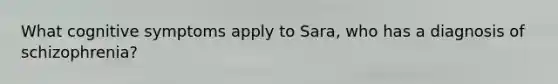 What cognitive symptoms apply to Sara, who has a diagnosis of schizophrenia?