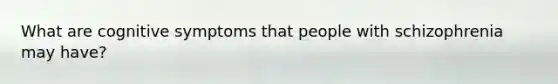 What are cognitive symptoms that people with schizophrenia may have?
