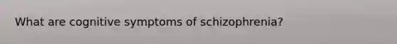 What are cognitive symptoms of schizophrenia?