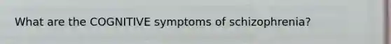 What are the COGNITIVE symptoms of schizophrenia?