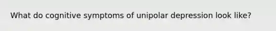 What do cognitive symptoms of unipolar depression look like?