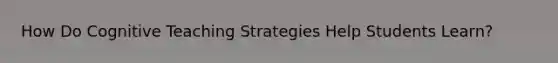 How Do Cognitive Teaching Strategies Help Students Learn?