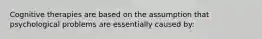 Cognitive therapies are based on the assumption that psychological problems are essentially caused by: