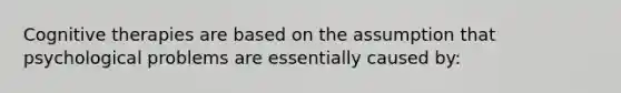 Cognitive therapies are based on the assumption that psychological problems are essentially caused by: