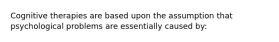 Cognitive therapies are based upon the assumption that psychological problems are essentially caused by: