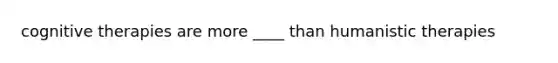cognitive therapies are more ____ than humanistic therapies