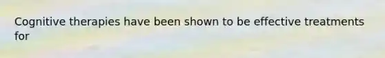 Cognitive therapies have been shown to be effective treatments for