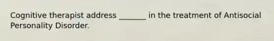 Cognitive therapist address _______ in the treatment of Antisocial Personality Disorder.