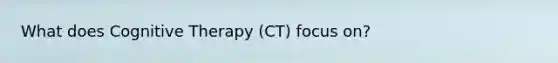 What does Cognitive Therapy (CT) focus on?