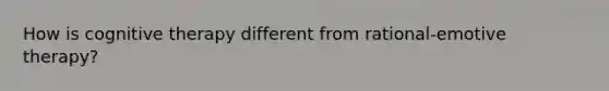 How is cognitive therapy different from rational-emotive therapy?