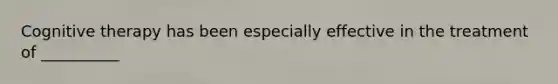 Cognitive therapy has been especially effective in the treatment of __________