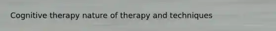 Cognitive therapy nature of therapy and techniques