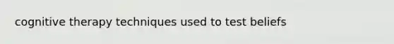 cognitive therapy techniques used to test beliefs